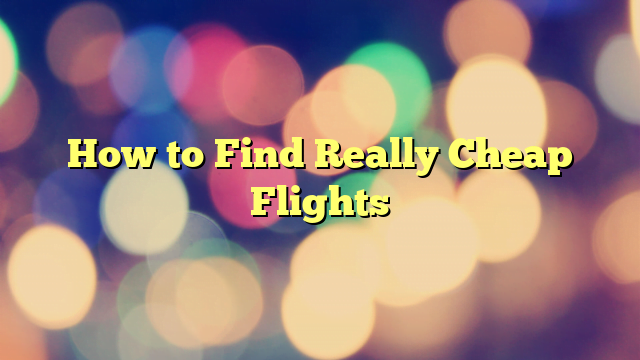 How to Find Really Cheap Flights