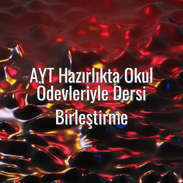 AYT Hazırlıkta Okul Ödevleriyle Dersi Birleştirme - AYT okul ödevleriyle çalışma