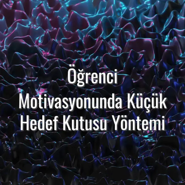Öğrenci Motivasyonunda Küçük Hedef Kutusu Yöntemi - küçük hedef kutusu yöntemi