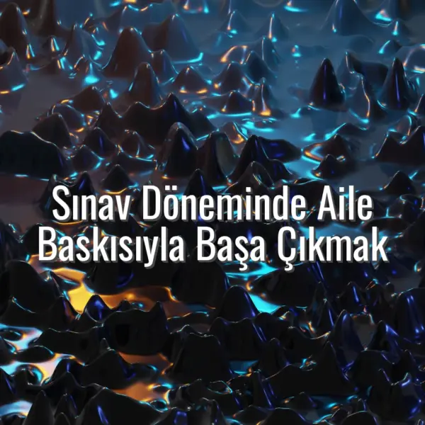 Sınav Döneminde Aile Baskısıyla Başa Çıkmak - aile baskısı sınav dönemi