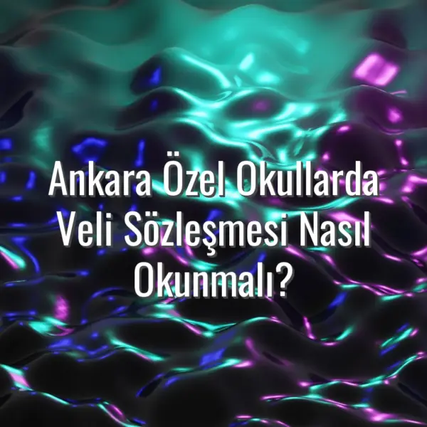 Ankara Özel Okullarda Veli Sözleşmesi Nasıl Okunmalı? - Ankara özel okullarda veli sözleşmesi