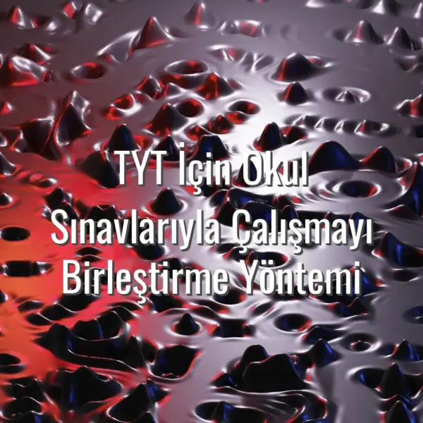 TYT İçin Okul Sınavlarıyla Çalışmayı Birleştirme Yöntemi - TYT ve okul sınavlarını birleştirmek