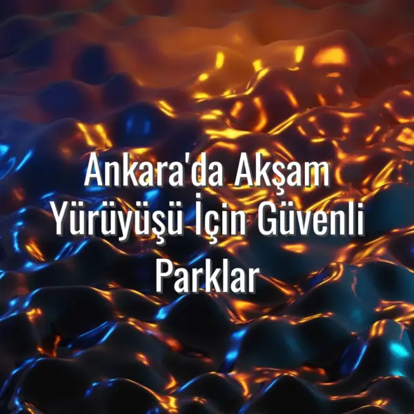 Ankara'da Akşam Yürüyüşü İçin Güvenli Parklar - Ankara’da akşam yürüyüşü için güvenli parklar