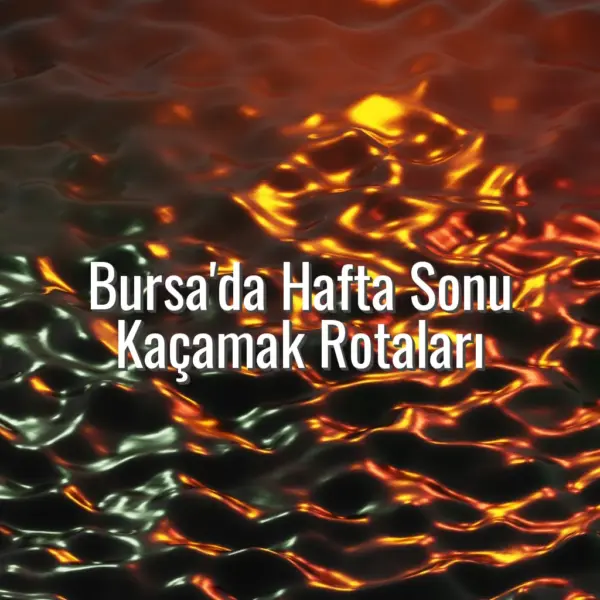 Bursa'da Hafta Sonu Kaçamak Rotaları - Bursa’da hafta sonu kaçamak rotaları