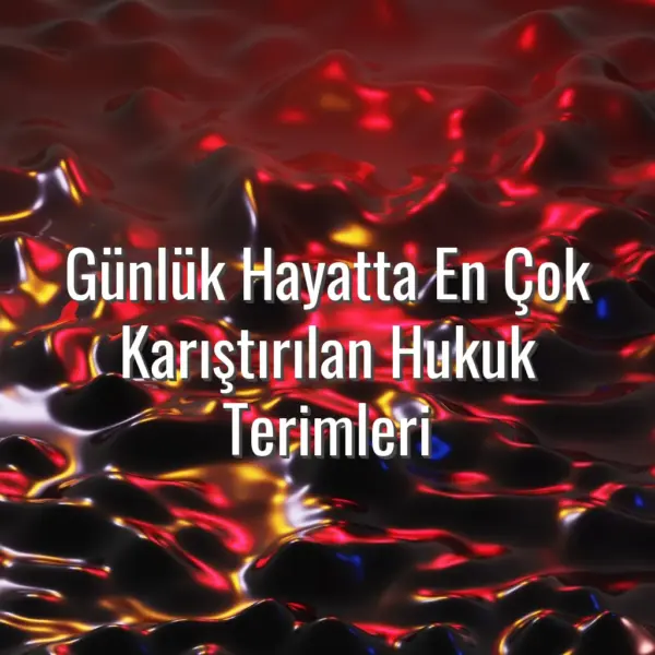 Günlük Hayatta En Çok Karıştırılan Hukuk Terimleri - en çok karıştırılan hukuk terimleri