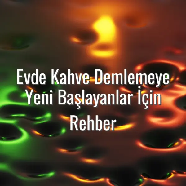 Evde Kahve Demlemeye Yeni Başlayanlar İçin Rehber - evde kahve demleme rehberi