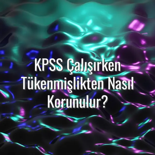KPSS Çalışırken Tükenmişlikten Nasıl Korunulur? - KPSS çalışırken tükenmişlikten nasıl korunulur