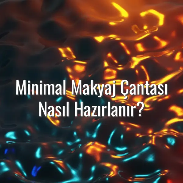 Minimal Makyaj Çantası Nasıl Hazırlanır? - minimal makyaj çantası hazırlama