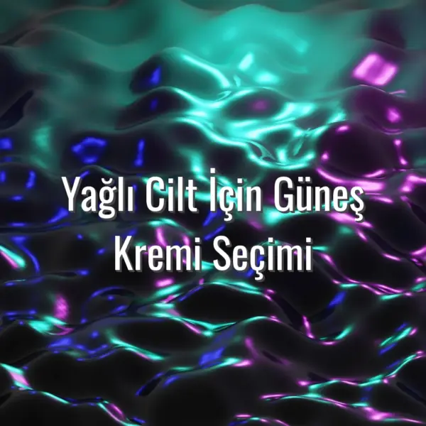 Yağlı Cilt İçin Güneş Kremi Seçimi - yağlı cilt için güneş kremi