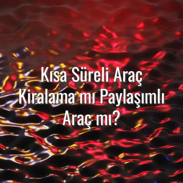 Kısa Süreli Araç Kiralama mı Paylaşımlı Araç mı? - araç kiralama mı paylaşımlı araç mı
