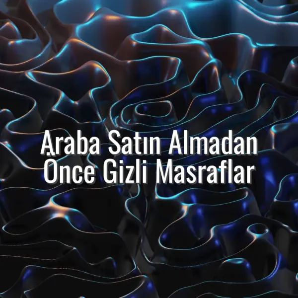 Araba Satın Almadan Önce Gizli Masraflar - araba satın almadan önce masraflar