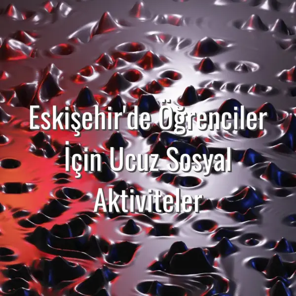 Eskişehir'de Öğrenciler İçin Ucuz Sosyal Aktiviteler - Eskişehir öğrenci aktiviteleri