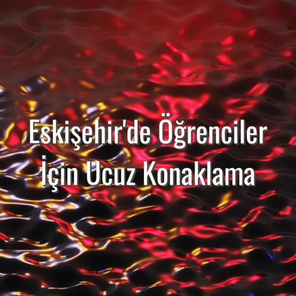 Eskişehir'de Öğrenciler İçin Ucuz Konaklama - Eskişehir öğrenci konaklama rehberi