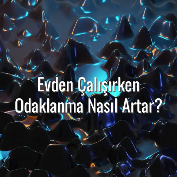Evden Çalışırken Odaklanma Nasıl Artar? - evden çalışırken odaklanma