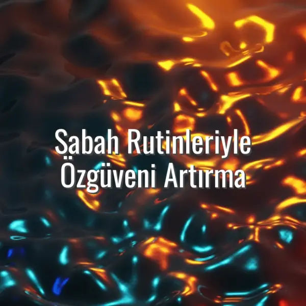 Sabah Rutinleriyle Özgüveni Artırma - sabah rutiniyle özgüven artırma
