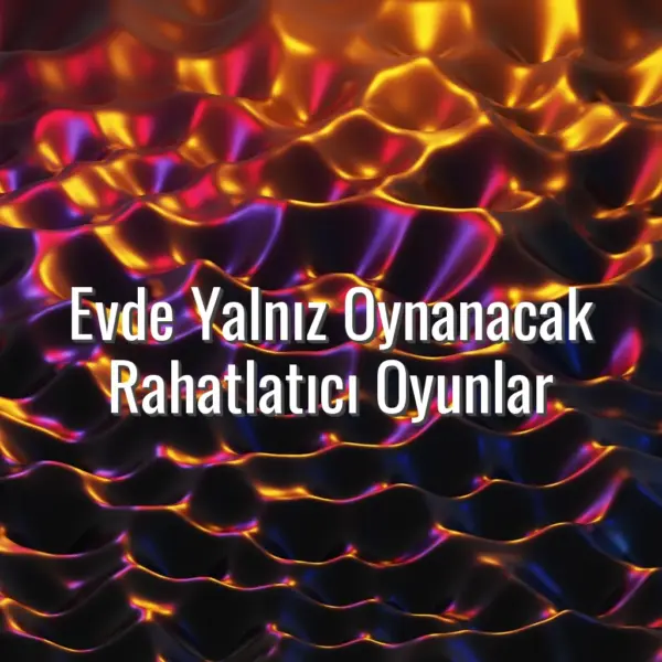 Evde Yalnız Oynanacak Rahatlatıcı Oyunlar - stres azaltan rahatlatıcı oyunlar