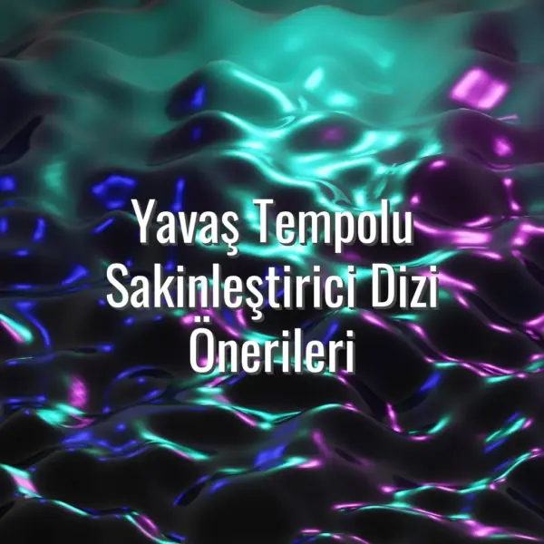 Yavaş Tempolu Sakinleştirici Dizi Önerileri - yavaş tempolu sakinleştirici diziler