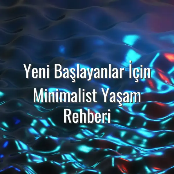 Yeni Başlayanlar İçin Minimalist Yaşam Rehberi - yeni başlayanlar için minimalist yaşam
