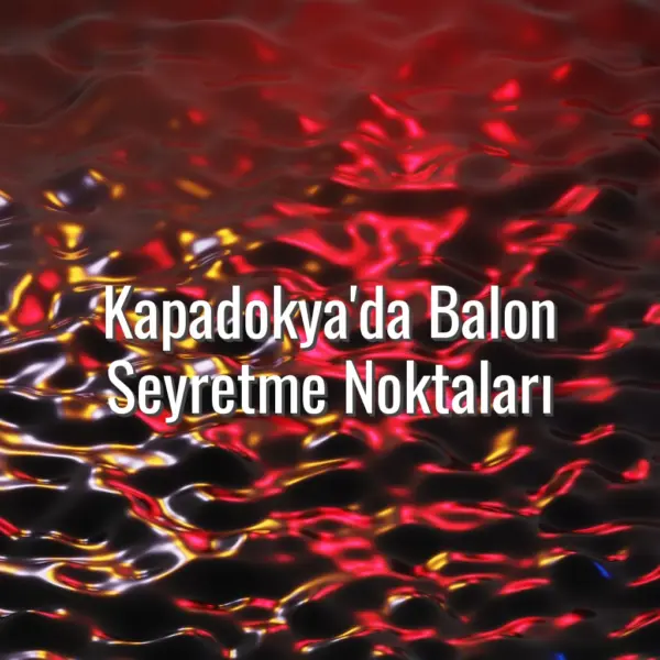 Kapadokya'da Balon Seyretme Noktaları - kapadokya balon seyretme noktaları