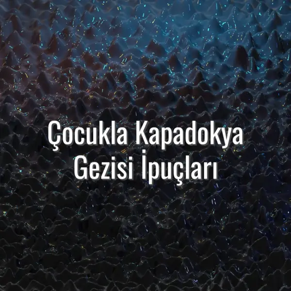 Çocukla Kapadokya Gezisi İpuçları - çocukla kapadokya gezisi