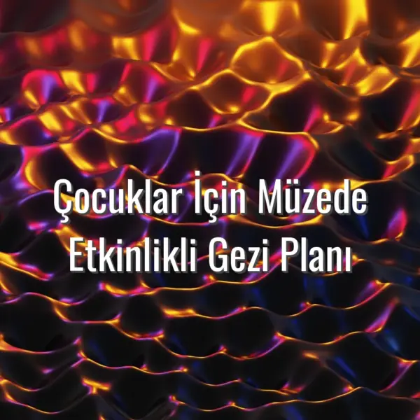 Çocuklar İçin Müzede Etkinlikli Gezi Planı - çocuklar için müze gezisi