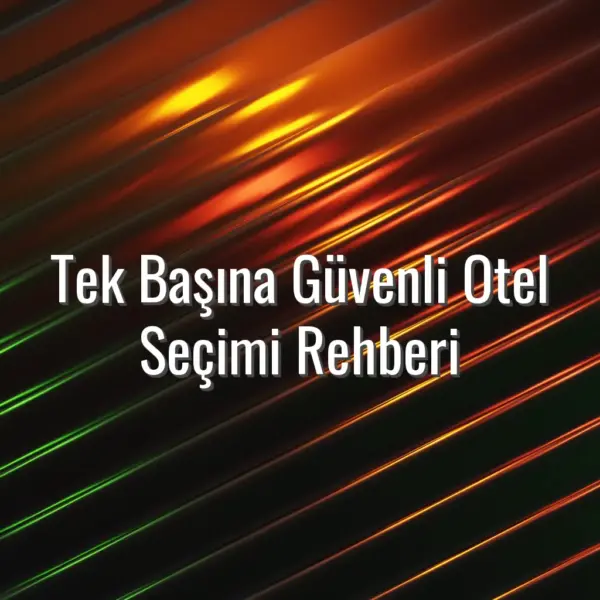 Tek Başına Güvenli Otel Seçimi Rehberi - tek başına seyahat otel seçimi
