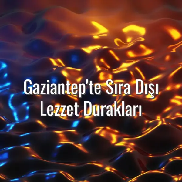 Gaziantep'te Sıra Dışı Lezzet Durakları - Gaziantep sıra dışı lezzet durakları