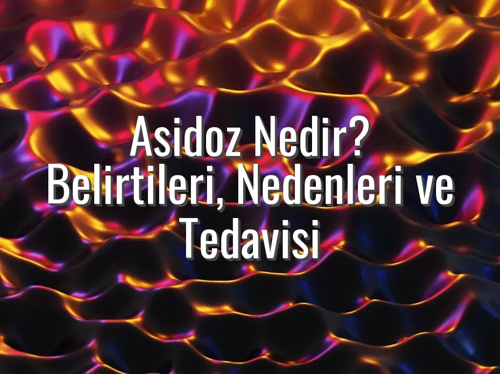 Asidoz Nedir? Belirtileri, Nedenleri ve Tedavisi