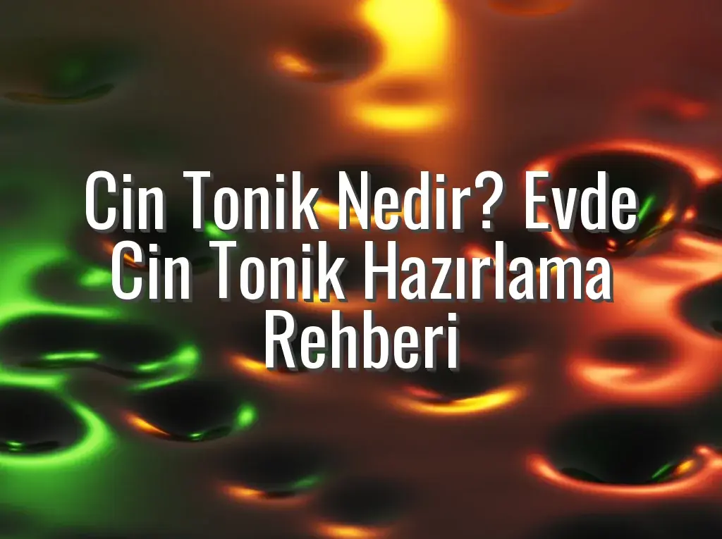 Cin Tonik Nedir? Evde Cin Tonik Hazırlama Rehberi