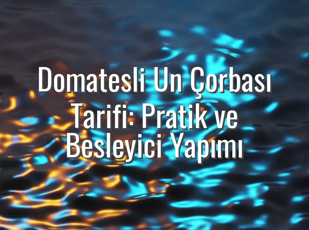 Domatesli Un Çorbası Tarifi: Pratik ve Besleyici Yapımı