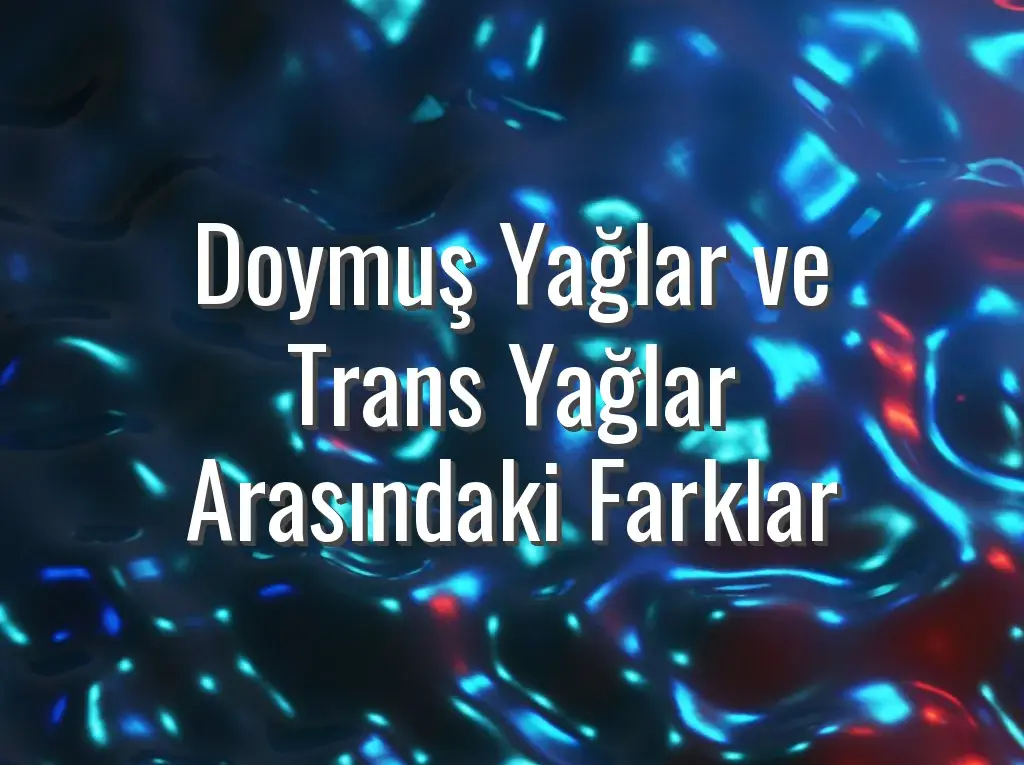 Doymuş Yağlar ve Trans Yağlar Arasındaki Farklar