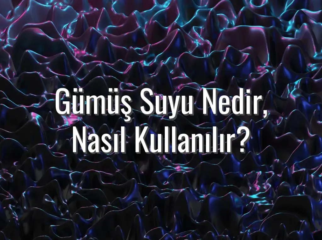 Gümüş Suyu Nedir, Nasıl Kullanılır?