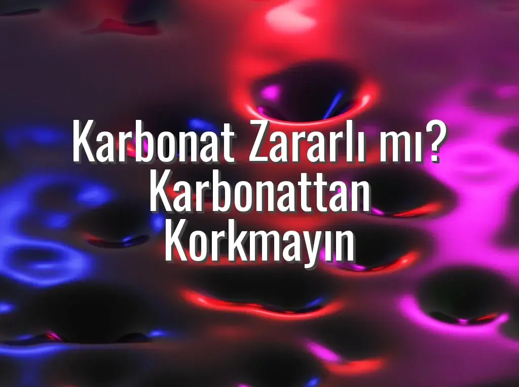 Karbonat Zararlı mı? Karbonattan Korkmayın