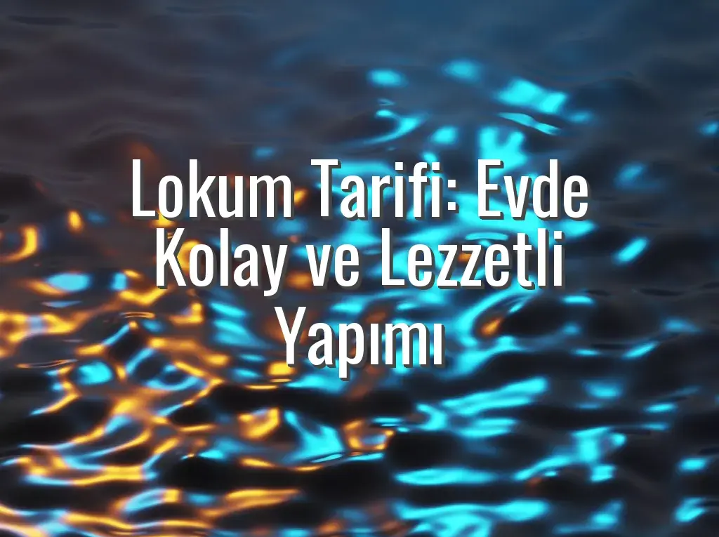 Lokum Tarifi: Evde Kolay ve Lezzetli Yapımı