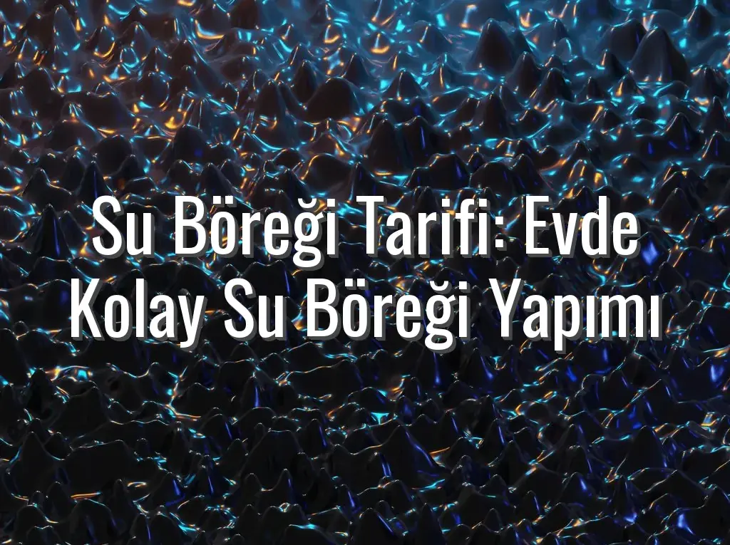 Su Böreği Tarifi: Evde Kolay Su Böreği Yapımı