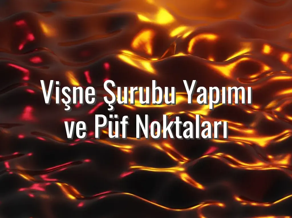 Vişne Şurubu Yapımı ve Püf Noktaları