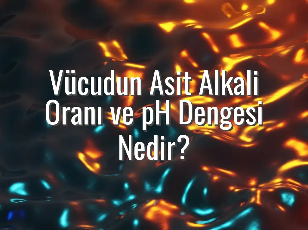 Vücudun Asit Alkali Oranı ve pH Dengesi Nedir?