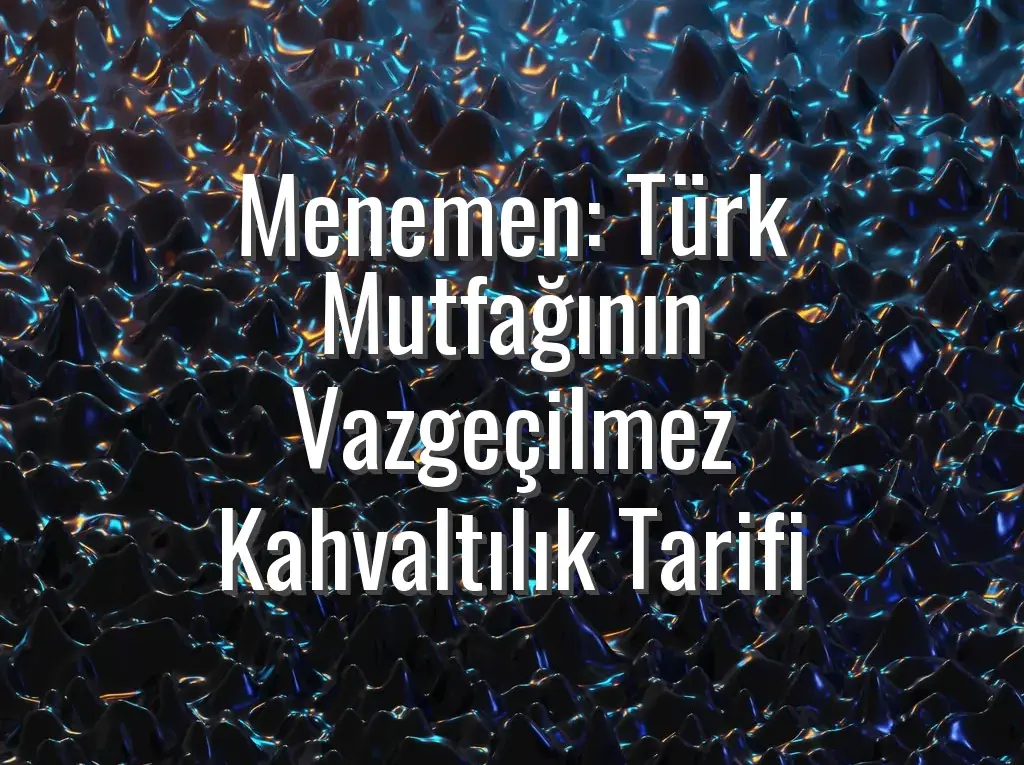 Menemen: Türk Mutfağının Vazgeçilmez Kahvaltılık Tarifi