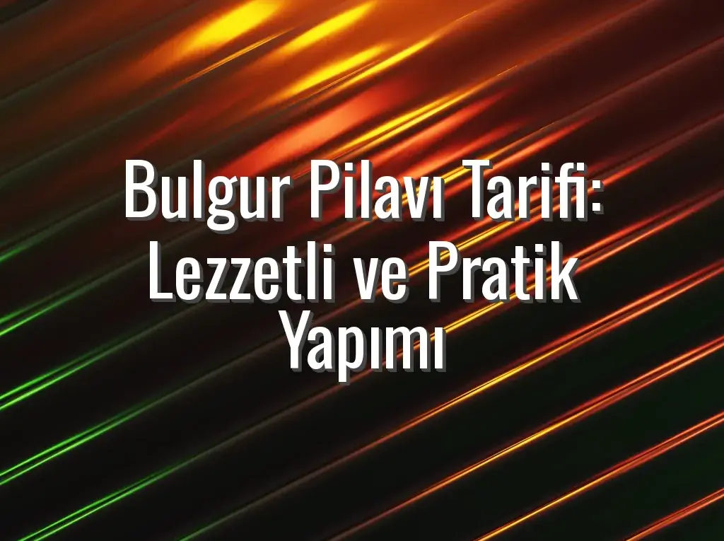 Bulgur Pilavı Tarifi: Lezzetli ve Pratik Yapımı