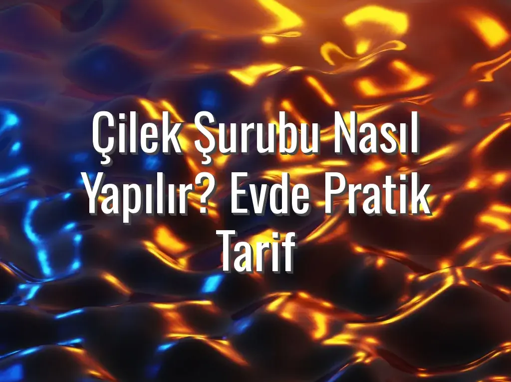Çilek Şurubu Nasıl Yapılır? Evde Pratik Tarif