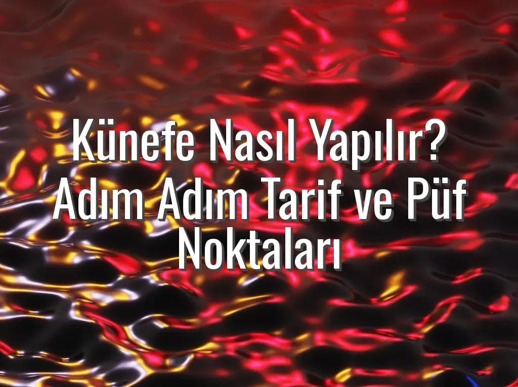 Künefe Nasıl Yapılır? Adım Adım Tarif ve Püf Noktaları