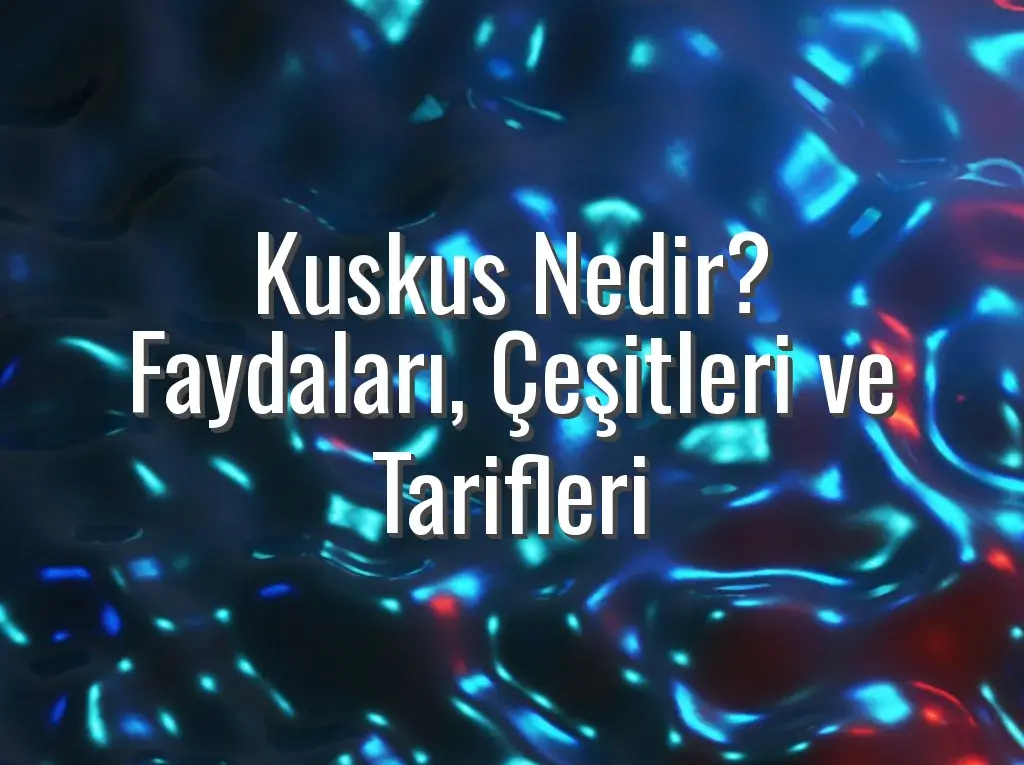 Kuskus Nedir? Faydaları, Çeşitleri ve Tarifleri