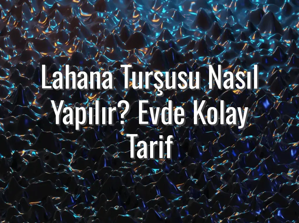 Lahana Turşusu Nasıl Yapılır? Evde Kolay Tarif