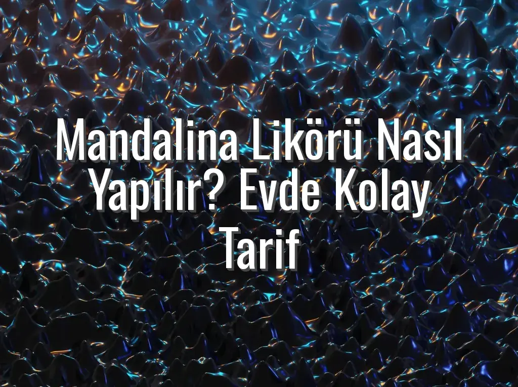 Mandalina Likörü Nasıl Yapılır? Evde Kolay Tarif