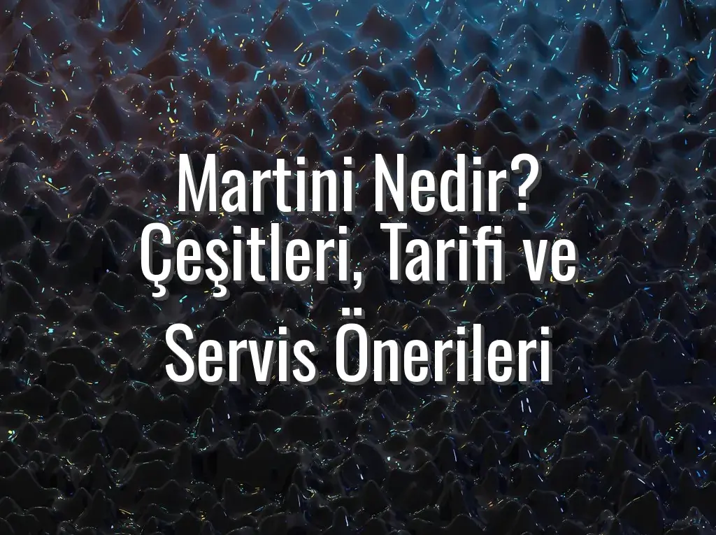 Martini Nedir? Çeşitleri, Tarifi ve Servis Önerileri