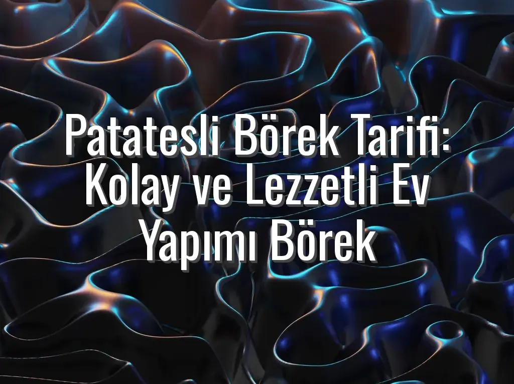 Patatesli Börek Tarifi: Kolay ve Lezzetli Ev Yapımı Börek