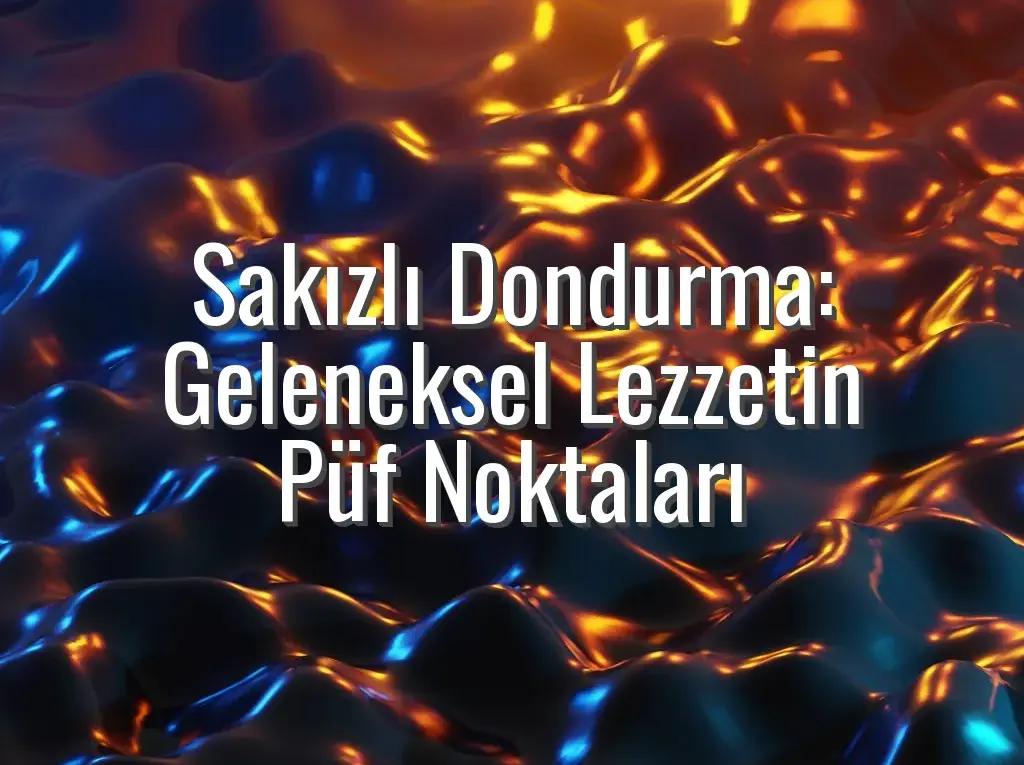 Sakızlı Dondurma: Geleneksel Lezzetin Püf Noktaları