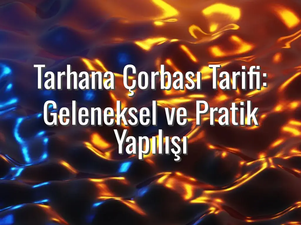 Tarhana Çorbası Tarifi: Geleneksel ve Pratik Yapılışı