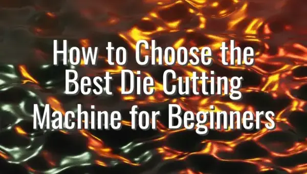 How to Choose the Best Die Cutting Machine for Beginners