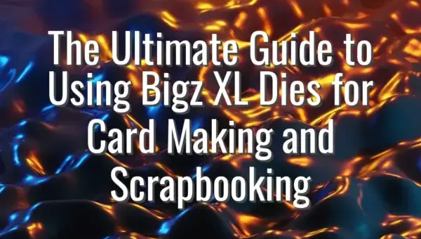 The Ultimate Guide to Using Bigz XL Dies for Card Making and Scrapbooking